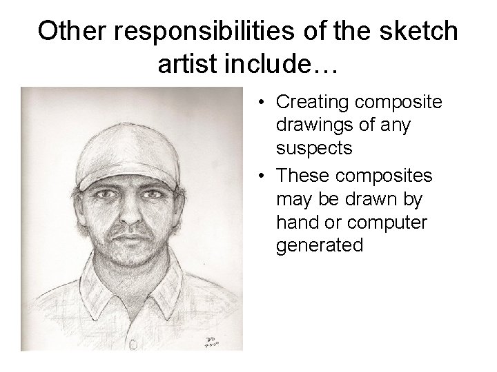 Other responsibilities of the sketch artist include… • Creating composite drawings of any suspects Other responsibilities of the sketch artist include… • Creating composite drawings of any suspects
