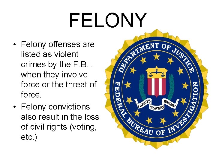 FELONY • Felony offenses are listed as violent crimes by the F. B. I. FELONY • Felony offenses are listed as violent crimes by the F. B. I.