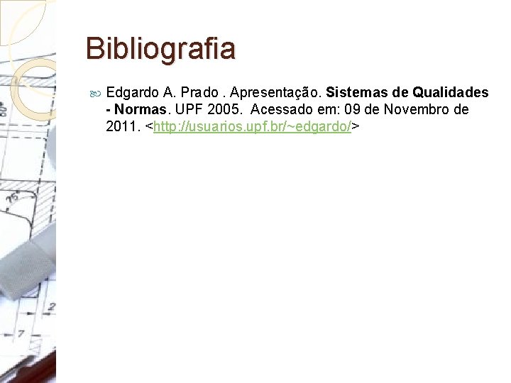 Bibliografia Edgardo A. Prado. Apresentação. Sistemas de Qualidades - Normas. UPF 2005. Acessado em: