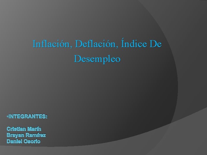 Inflación, Deflación, Índice De Desempleo • INTEGRANTES: Cristian Marín Brayan Ramírez Daniel Osorio 