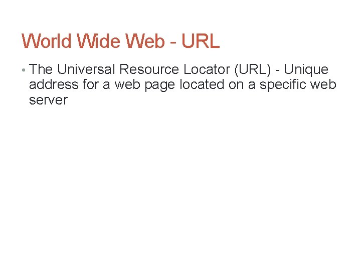 World Wide Web - URL • The Universal Resource Locator (URL) - Unique address