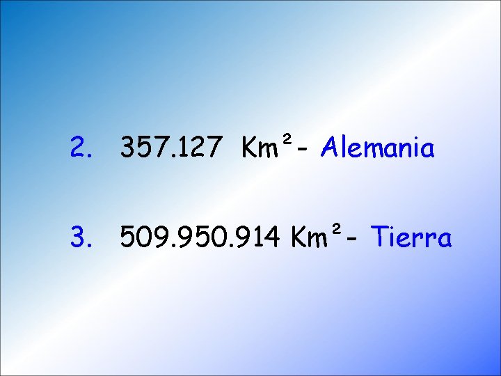 2. 357. 127 Km²- Alemania 3. 509. 950. 914 Km²- Tierra 