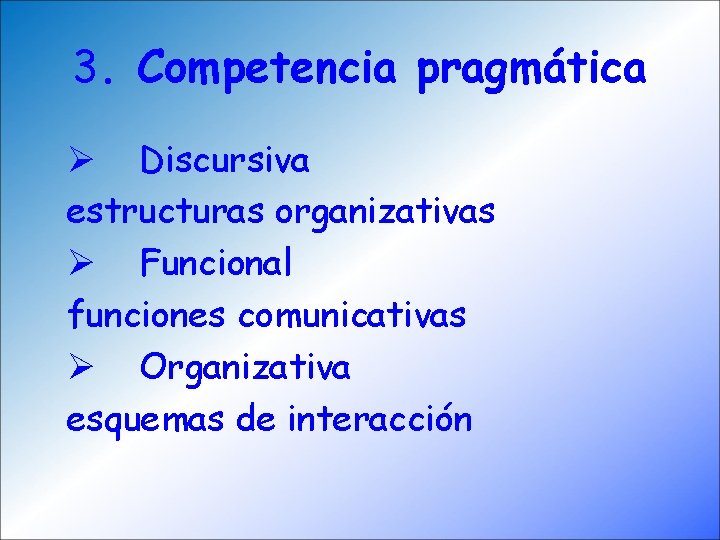 3. Competencia pragmática Ø Discursiva estructuras organizativas Ø Funcional funciones comunicativas Ø Organizativa esquemas