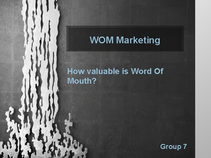 WOM Marketing How valuable is Word Of Mouth? Group 7 