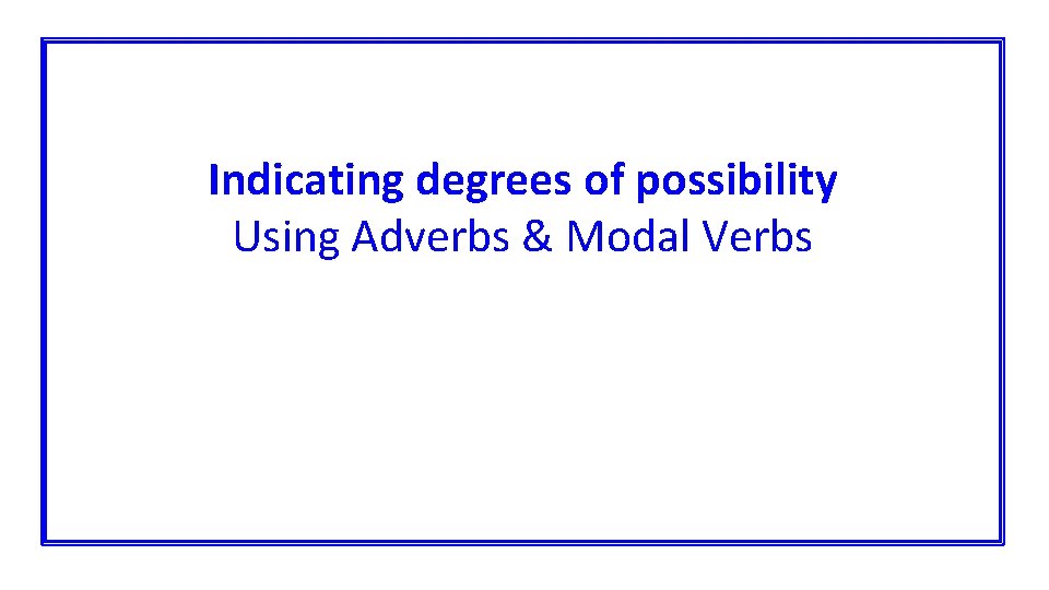 Indicating degrees of possibility Using Adverbs & Modal Verbs 