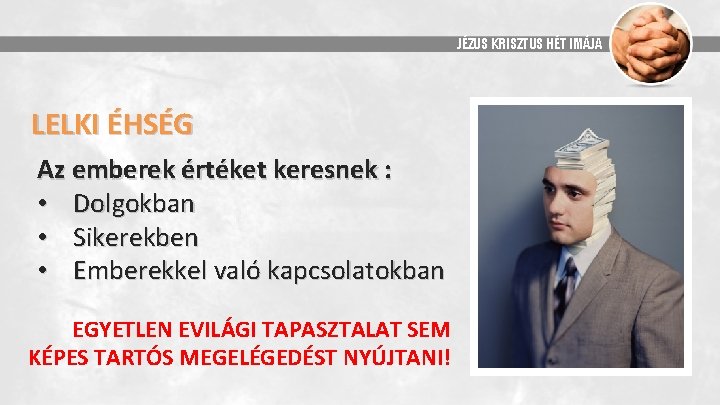 JÉZUS KRISZTUS HÉT IMÁJA LELKI ÉHSÉG Az emberek értéket keresnek : • Dolgokban •