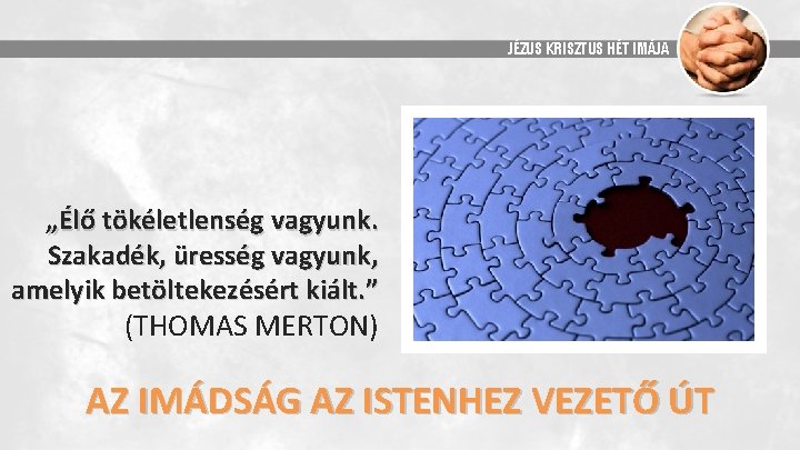 JÉZUS KRISZTUS HÉT IMÁJA „Élő tökéletlenség vagyunk. Szakadék, üresség vagyunk, amelyik betöltekezésért kiált. ”