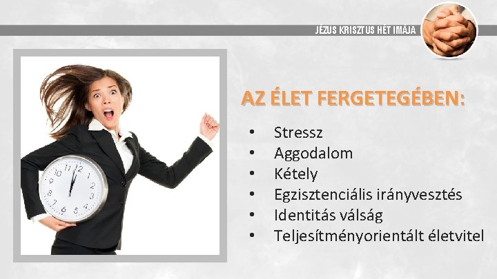 JÉZUS KRISZTUS HÉT IMÁJA AZ ÉLET FERGETEGÉBEN: • • • Stressz Aggodalom Kétely Egzisztenciális