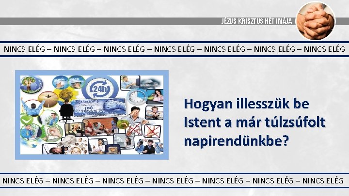 JÉZUS KRISZTUS HÉT IMÁJA NINCS ELÉG – NINCS ELÉG – NINCS ELÉG Hogyan illesszük