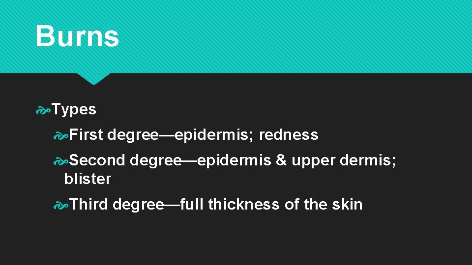 Burns Types First degree—epidermis; redness Second degree—epidermis & upper dermis; blister Third degree—full thickness