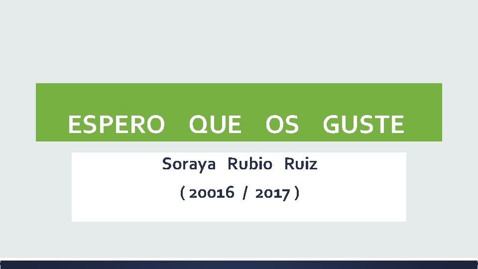 ESPERO QUE OS GUSTE Soraya Rubio Ruiz ( 20016 / 2017 ) ESPERO QUE OS GUSTE Soraya Rubio Ruiz ( 20016 / 2017 )