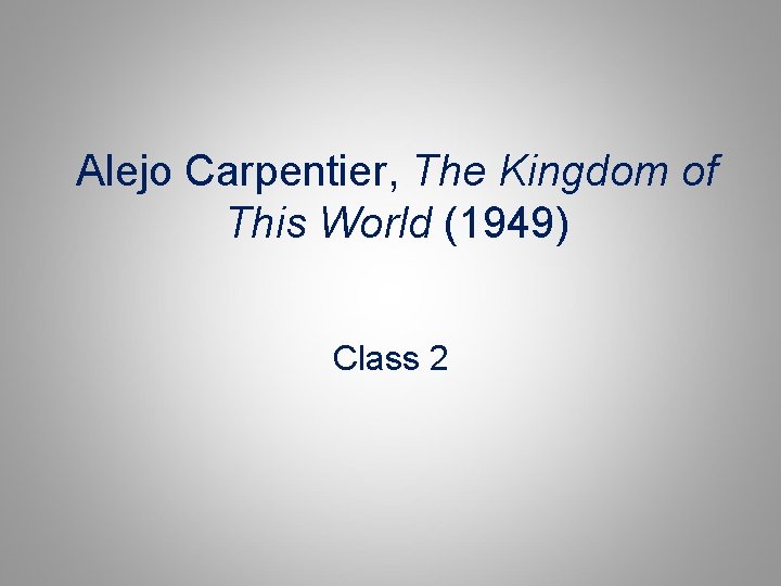 Alejo Carpentier, The Kingdom of This World (1949) Class 2 Alejo Carpentier, The Kingdom of This World (1949) Class 2