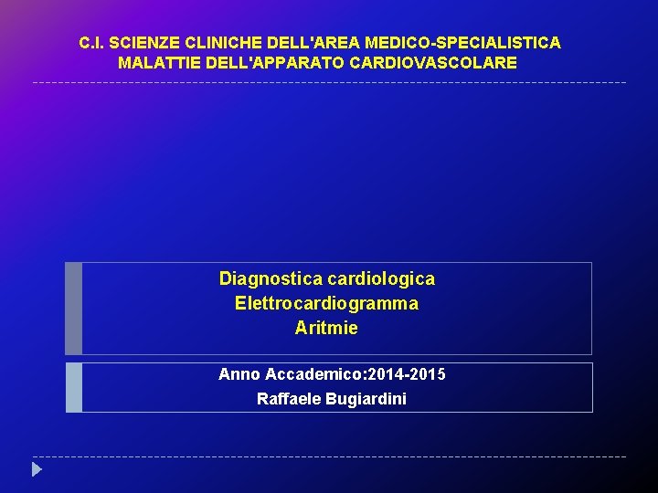 C. I. SCIENZE CLINICHE DELL'AREA MEDICO-SPECIALISTICA MALATTIE DELL'APPARATO CARDIOVASCOLARE Diagnostica cardiologica Elettrocardiogramma Aritmie Anno