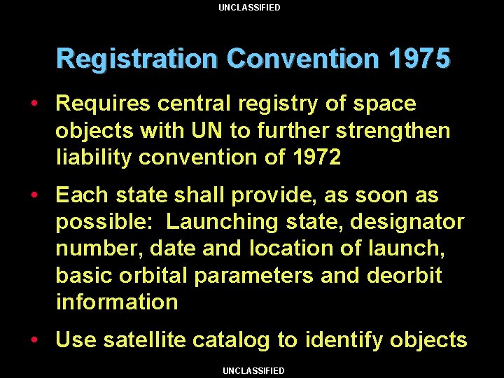 UNCLASSIFIED Registration Convention 1975 • Requires central registry of space objects with UN to