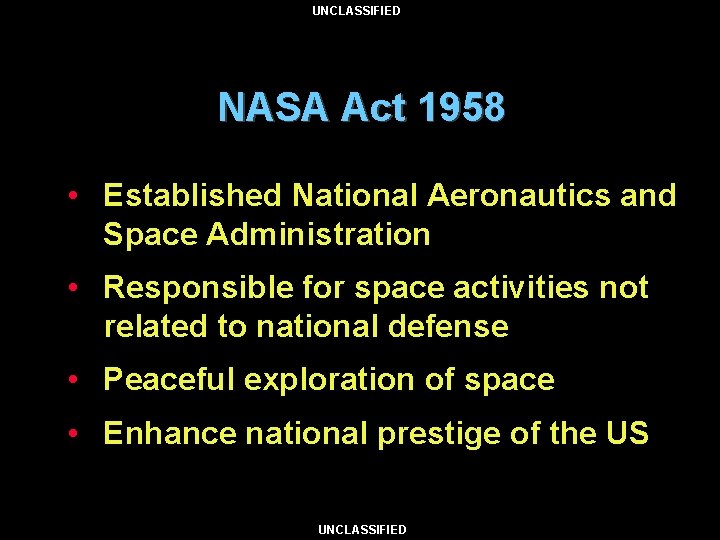 UNCLASSIFIED NASA Act 1958 • Established National Aeronautics and Space Administration • Responsible for