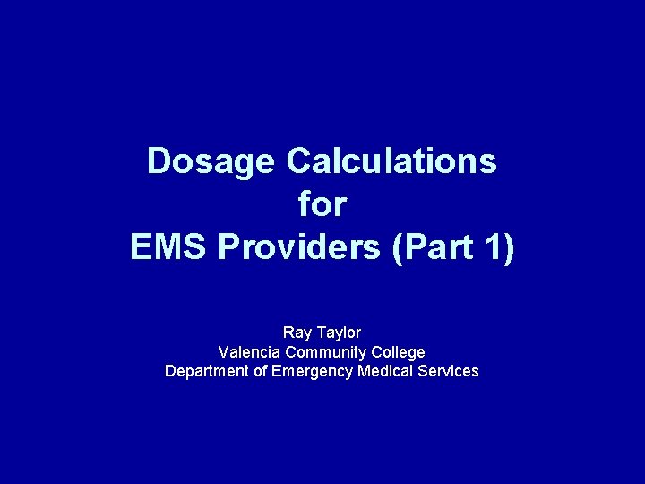 Dosage Calculations for EMS Providers (Part 1) Ray Taylor Valencia Community College Department of