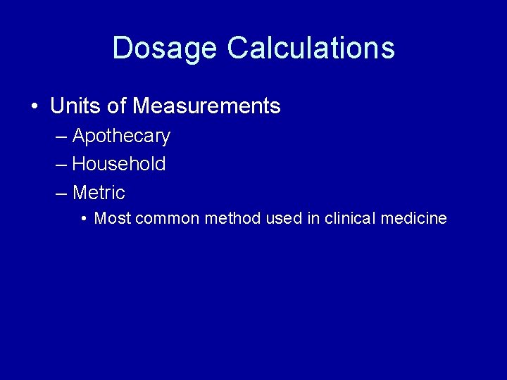 Dosage Calculations • Units of Measurements – Apothecary – Household – Metric • Most