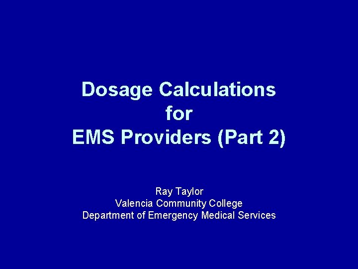 Dosage Calculations for EMS Providers (Part 2) Ray Taylor Valencia Community College Department of