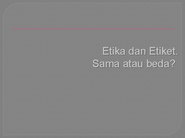 Etika dan Etiket. Sama atau beda? 