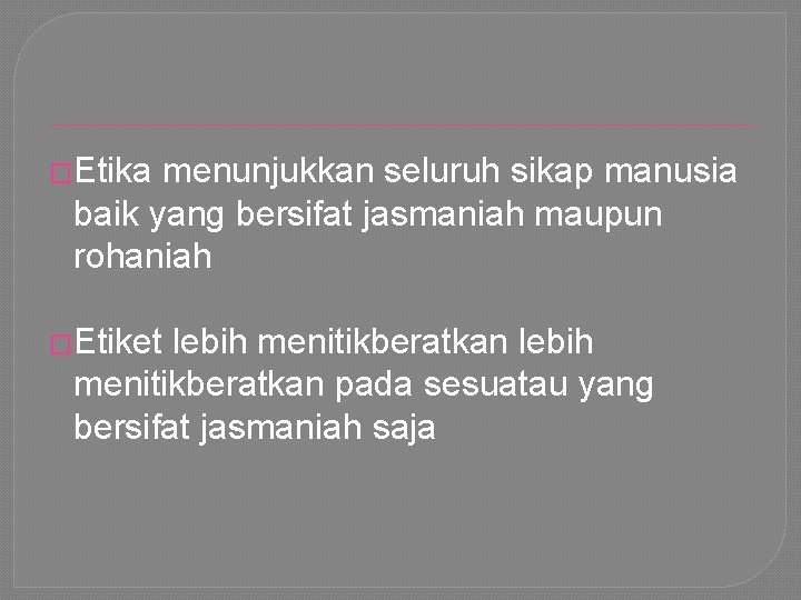 �Etika menunjukkan seluruh sikap manusia baik yang bersifat jasmaniah maupun rohaniah �Etiket lebih menitikberatkan