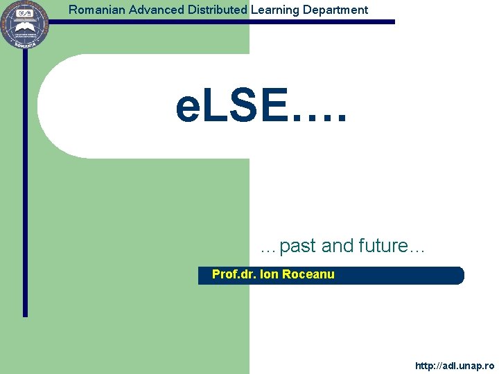 Romanian Advanced Distributed Learning Department e. LSE…. …past and future… Prof. dr. Ion Roceanu