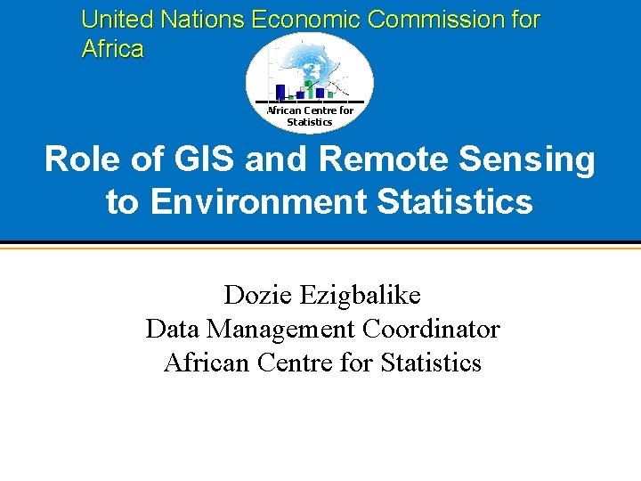 United Nations Economic Commission for African Centre for Statistics Role of GIS and Remote