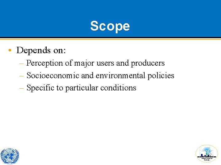 Scope • Depends on: – Perception of major users and producers – Socioeconomic and