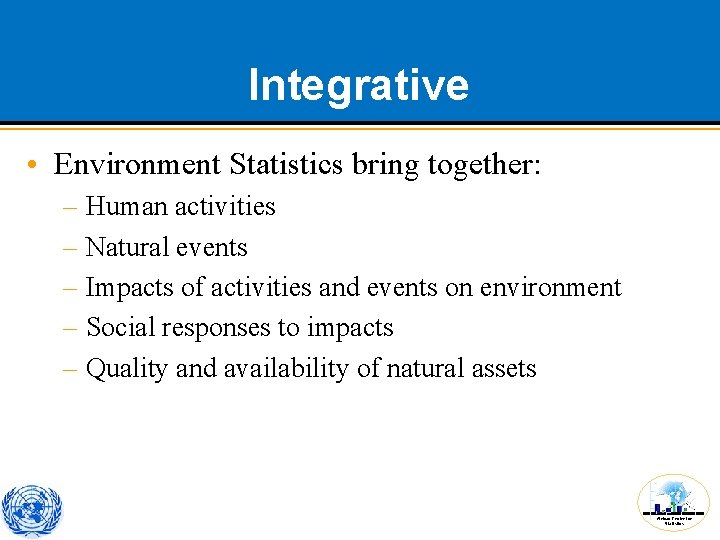 Integrative • Environment Statistics bring together: – Human activities – Natural events – Impacts