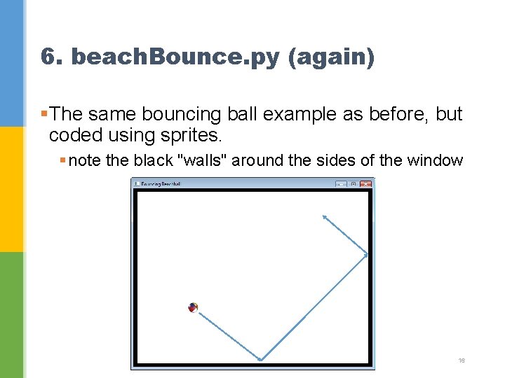 6. beach. Bounce. py (again) §The same bouncing ball example as before, but coded