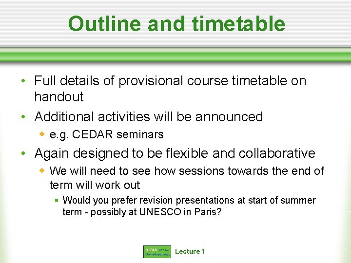 Outline and timetable • Full details of provisional course timetable on handout • Additional