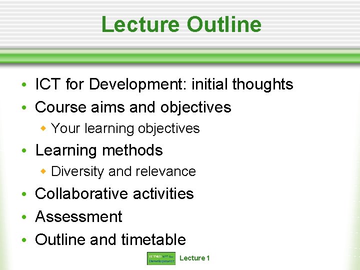 Lecture Outline • ICT for Development: initial thoughts • Course aims and objectives w