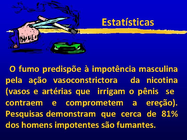 Estatísticas O fumo predispõe à impotência masculina pela ação vasoconstrictora da nicotina (vasos e