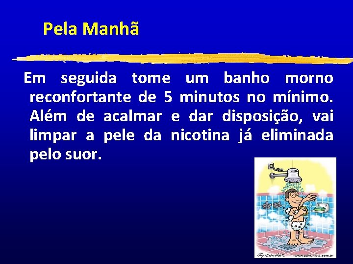 Pela Manhã Em seguida tome um banho morno reconfortante de 5 minutos no mínimo.