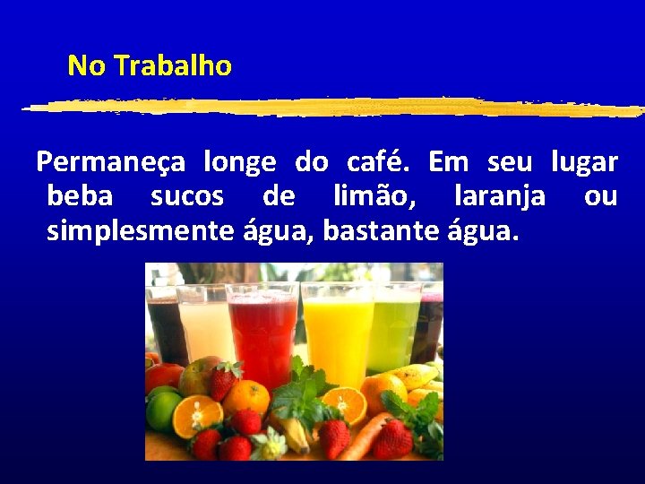 No Trabalho Permaneça longe do café. Em seu lugar beba sucos de limão, laranja