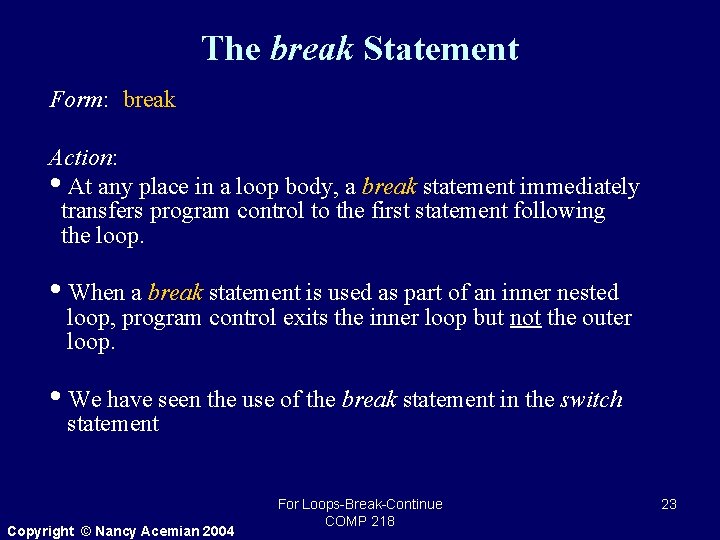 The break Statement Form: break Action: • At any place in a loop body,