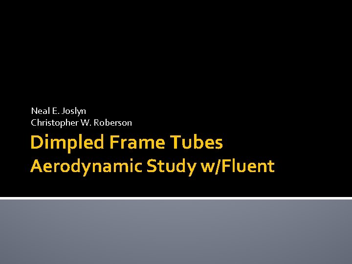 Neal E. Joslyn Christopher W. Roberson Dimpled Frame Tubes Aerodynamic Study w/Fluent 