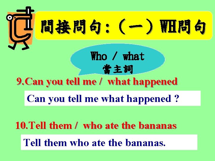 間接問句: （一）WH問句 Who / what 當主詞 9. Can you tell me / what happened