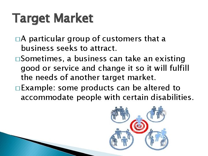 Target Market �A particular group of customers that a business seeks to attract. �