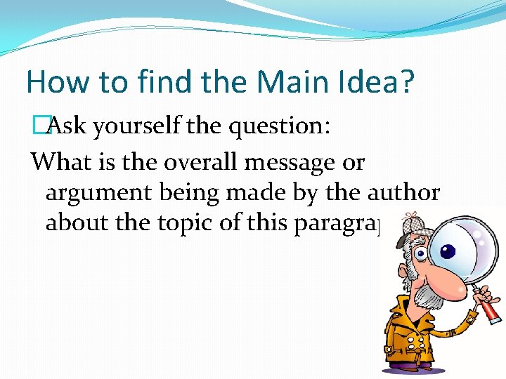 How to find the Main Idea? �Ask yourself the question: What is the overall