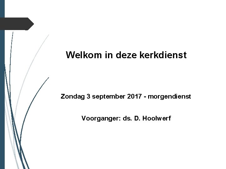 Welkom in deze kerkdienst Zondag 3 september 2017 - morgendienst Voorganger: ds. D. Hoolwerf