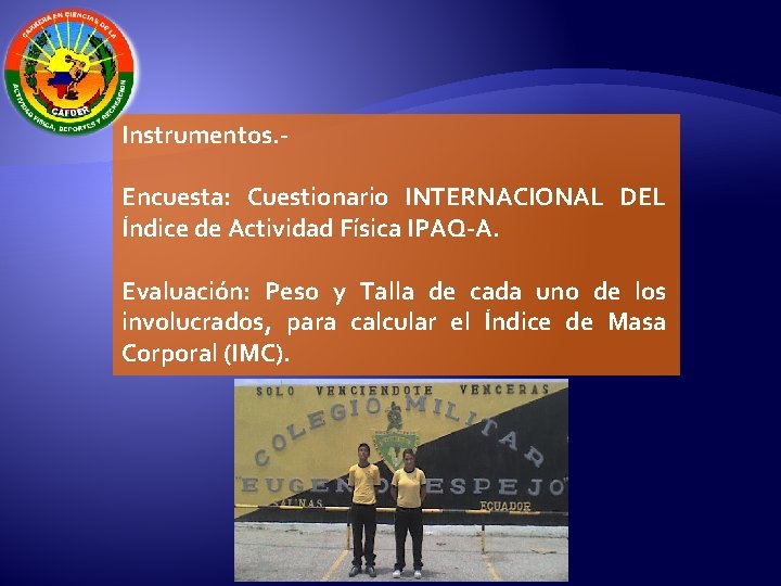 Instrumentos. - Encuesta: Cuestionario INTERNACIONAL DEL Índice de Actividad Física IPAQ-A. Evaluación: Peso y