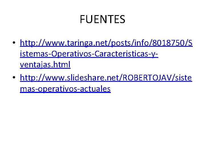 FUENTES • http: //www. taringa. net/posts/info/8018750/S istemas-Operativos-Caracteristicas-yventajas. html • http: //www. slideshare. net/ROBERTOJAV/siste mas-operativos-actuales FUENTES • http: //www. taringa. net/posts/info/8018750/S istemas-Operativos-Caracteristicas-yventajas. html • http: //www. slideshare. net/ROBERTOJAV/siste mas-operativos-actuales