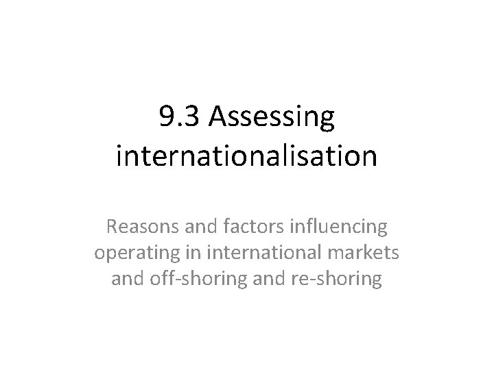 9. 3 Assessing internationalisation Reasons and factors influencing operating in international markets and off-shoring