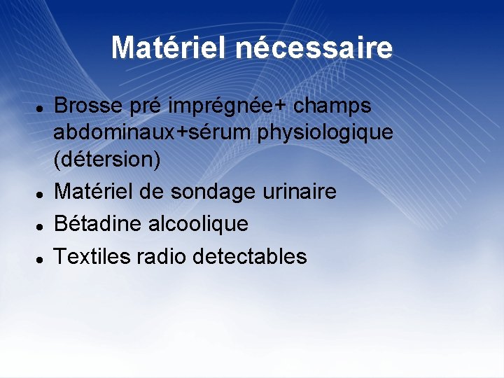 Matériel nécessaire Brosse pré imprégnée+ champs abdominaux+sérum physiologique (détersion) Matériel de sondage urinaire Bétadine