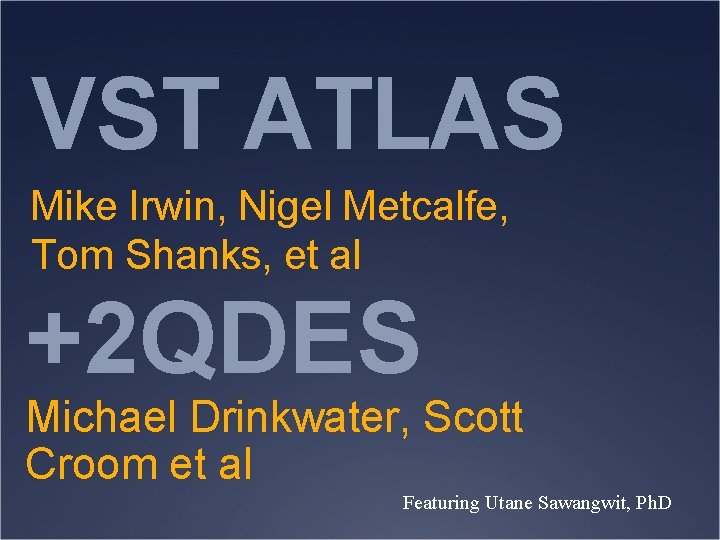 VST ATLAS Mike Irwin, Nigel Metcalfe, Tom Shanks, et al +2 QDES Michael Drinkwater,