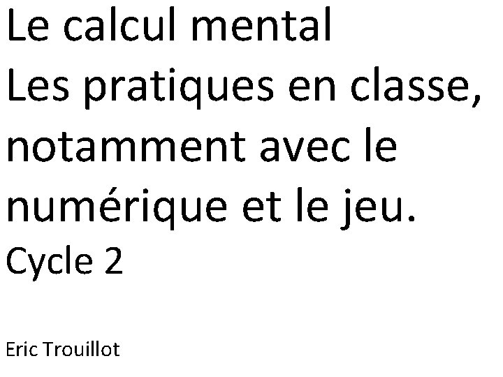 Le calcul mental Les pratiques en classe, notamment avec le numérique et le jeu.