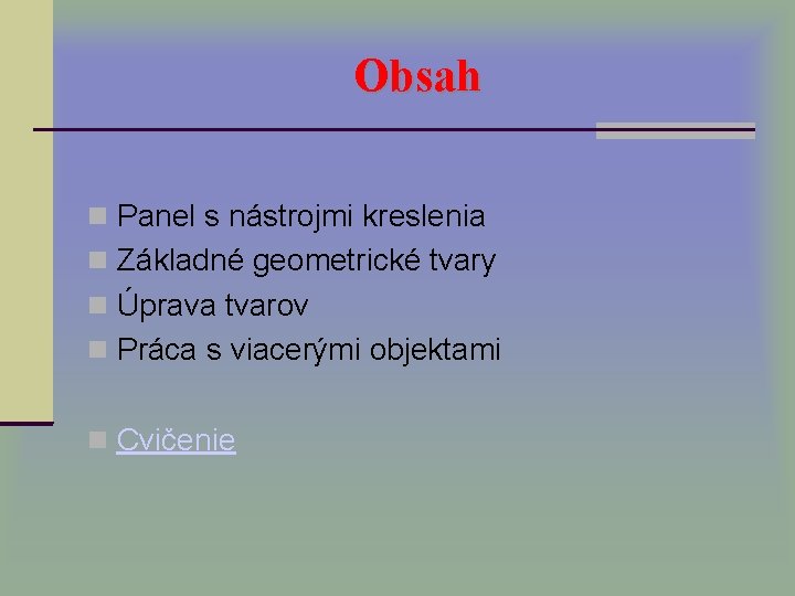 Obsah Panel s nástrojmi kreslenia Základné geometrické tvary Úprava tvarov Práca s viacerými objektami