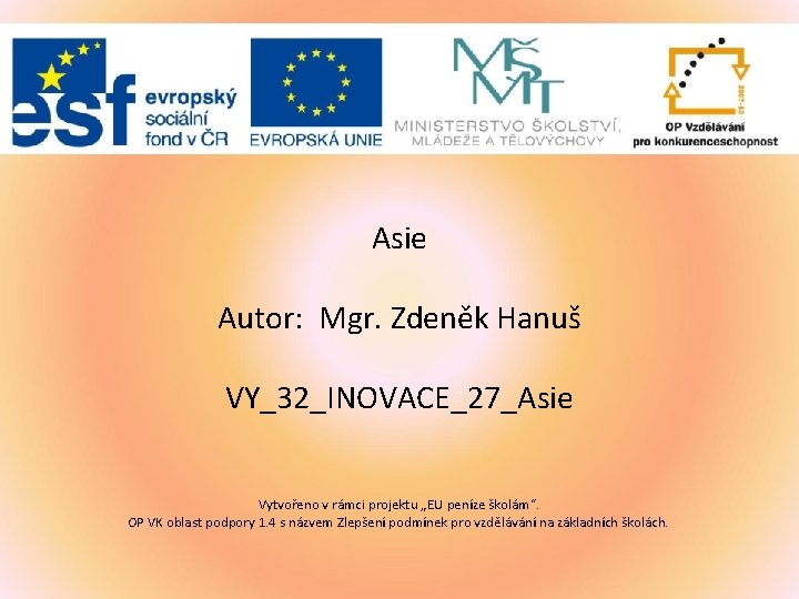 Asie Autor: Mgr. Zdeněk Hanuš VY_32_INOVACE_27_Asie Vytvořeno v rámci projektu „EU peníze školám“. OP