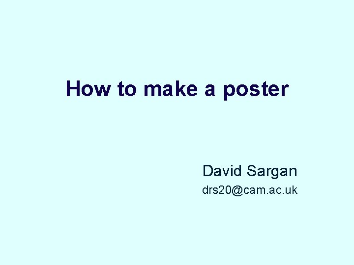 How to make a poster David Sargan drs 20@cam. ac. uk How to make a poster David Sargan drs 20@cam. ac. uk