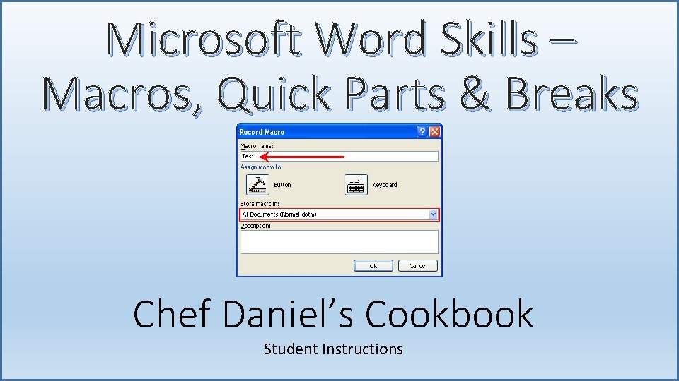 Microsoft Word Skills – Macros, Quick Parts & Breaks Chef Daniel’s Cookbook Student Instructions
